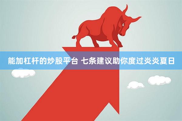 能加杠杆的炒股平台 七条建议助你度过炎炎夏日