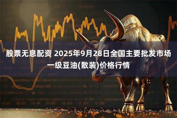 股票无息配资 2025年9月28日全国主要批发市场一级豆油(散装)价格行情